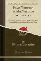 Plays Written by Mr. William Wycherley
