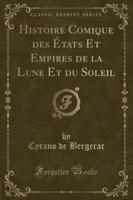 Histoire Comique Des Etats Et Empires De La Lune Et Du Soleil (Classic Reprint)