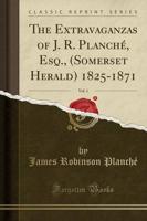 The Extravaganzas of J. R. Planchï¿½, Esq., (Somerset Herald) 1825-1871, Vol. 1 (Classic Reprint)