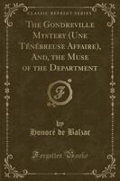The Gondreville Mystery (Une Tï¿½nï¿½breuse Affaire), And, the Muse of the Department (Classic Reprint)