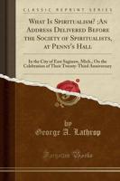 What Is Spiritualism?;an Address Delivered Before the Society of Spiritualists, at Penny's Hall