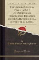 Fernando De Córdoba (?1425-1486?) Y Los Orígenes Del Renacimiento Filosófico En España (Episodio De La Historia De La Lógica) (Classic Reprint)