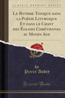 Le Rythme Tonique Dans La Poésie Liturgique Et Dans Le Chant Des Églises Chrétiennes Au Moyen Age (Classic Reprint)