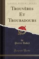 Trouvères Et Troubadours (Classic Reprint)