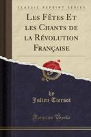 Les Fetes Et Les Chants De La Revolution Francaise (Classic Reprint)