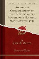 Address in Commemoration of the Founding of the Pennsylvania Hospital, May Eleventh, 1751 (Classic Reprint)