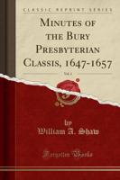 Minutes of the Bury Presbyterian Classis, 1647-1657, Vol. 1 (Classic Reprint)