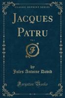Jacques Patru, Vol. 1 (Classic Reprint)