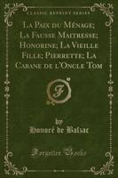 La Paix Du Mï¿½nage; La Fausse Maitresse; Honorine; La Vieille Fille; Pierrette; La Cabane De l'Oncle Tom (Classic Reprint)