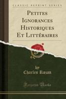 Petites Ignorances Historiques Et Littéraires (Classic Reprint)