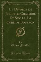 Le Divorce De Juliette; Charybde Et Scylla; Le Curï¿½ De Bourron (Classic Reprint)
