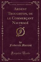 Ardent Troughton, Ou Le Commerï¿½ant Naufragï¿½, Vol. 1 (Classic Reprint)