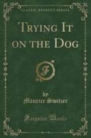Trying It on the Dog (Classic Reprint)