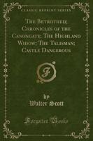 The Betrothed; Chronicles of the Canongate; The Highland Widow; The Talisman; Castle Dangerous (Classic Reprint)