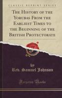 The History of the Yorubas from the Earliest Times to the Beginning of the British Protectorate (Classic Reprint)