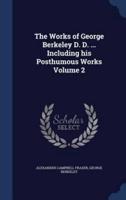 The Works of George Berkeley D. D. ... Including His Posthumous Works Volume 2