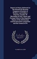 Report on Peace; Delivered at the Second All-Russian Congress of Soviets of Workers' and Soldiers' Deputies, October 26 (November 8) 1917. Home and Foreign Policy of the Republic; Report of the All-Russian Central Executive Committee and the Council of Pe