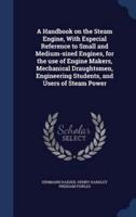 A Handbook on the Steam Engine, With Especial Reference to Small and Medium-Sized Engines, for the Use of Engine Makers, Mechanical Draughtsmen, Engineering Students, and Users of Steam Power