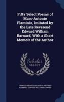 Fifty Select Poems of Marc-Antonio Flaminio, Imitated by the Late Reverend Edward William Barnard, With a Short Memoir of the Author