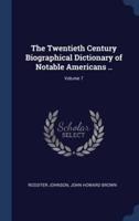 The Twentieth Century Biographical Dictionary of Notable Americans ..; Volume 7