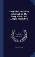 The Fall of Feudalism in Ireland; or, The Story of the Land League Revolution