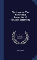 Electrons, or, The Nature and Properties of Negative Electricity