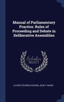 Manual of Parliamentary Practice. Rules of Proceeding and Debate in Deliberative Assemblies