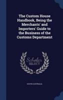 The Custom House Handbook, Being the Merchants' and Importers' Guide to the Business of the Customs Department