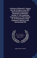 A Review of Edwards's Inquiry Into the Freedom of the Will. [Microform] Containing I. Statement of Edwards's System. II. The Legitimate Consequences of This System. III. An Examination of the Arguments Against a Self-Determining Will