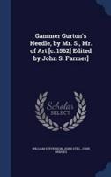 Gammer Gurton's Needle, by Mr. S., Mr. Of Art [C. 1562] Edited by John S. Farmer]
