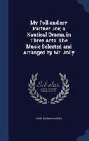My Poll and My Partner Joe; a Nautical Drama, in Three Acts. The Music Selected and Arranged by Mr. Jolly