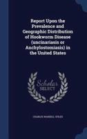 Report Upon the Prevalence and Geographic Distribution of Hookworm Disease (Uncinariasis or Anchylostomiasis) in the United States