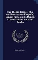 Two Theban Princes, Kha-Em-Uast & Amen-Khepeshf, Sons of Rameses III., Menna, a Land-Steward, and Their Tombs