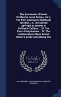 The Remainder of Books Written by Jacob Behme, Viz. I. The First Apologie to Balthazar Tylcken ... II. The Second Apologie in Answer to Balthazar Tylcken ... III. The Fouer Complexions ... IV. The Considerations Upon Esaiah Stiefel's Booke Concerning The