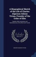 A Biographical Sketch of the Life of Charles Algernon Sidney Vivian, Founder of the Order of Elks