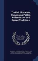 Turkish Literature; Comprising Fables, Belles-Lettres and Sacred Traditions;