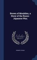 Brown of Moukden, a Story of the Russo-Japanese War;