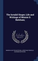 The Invalid Singer; Life and Writings of Minnie D. Bateham;
