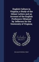 English Culture in Virginia; a Study of the Gilmer Letters and an Account of the English Professors Obtained by Jefferson for the University of Virginia;