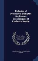 Fallacies of Protection; Being the Sophismes Économiques of Frederick Bastiat