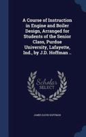A Course of Instruction in Engine and Boiler Design, Arranged for Students of the Senior Class, Purdue University, Lafayette, Ind., by J.D. Hoffman ..