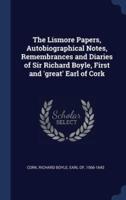 The Lismore Papers, Autobiographical Notes, Remembrances and Diaries of Sir Richard Boyle, First and 'Great' Earl of Cork