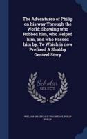 The Adventures of Philip on His Way Through the World; Showing Who Robbed Him, Who Helped Him, and Who Passed Him By. To Which Is Now Prefixed A Shabby Genteel Story