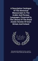A Descriptive Catalogue Of The Historical Manuscripts In The Arabic And Persian Languages, Preserved In The Library Of The Royal Asiatic Society Of Great Britain And Ireland