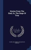 Stories From The Iliad, Or, The Siege Of Troy