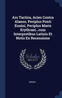 Ars Tactica, Acies Contra Alanos, Periplus Ponti Euxini, Periplus Maris Erythraei...cum Interpretibus Latinis Et Notis Ex Recensione