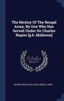 The Mutiny Of The Bengal Army, By One Who Has Served Under Sir Charles Napier [G.b. Malleson]