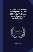 A Short Treatise On "The Right Of A Court Of Equity To Direct Acts Beyond Its Jurisdiction."