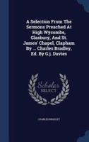 A Selection From The Sermons Preached At High Wycombe, Glasbury, And St. James' Chapel, Clapham By ... Charles Bradley, Ed. By G.j. Davies