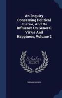 An Enquiry Concerning Political Justice, And Its Influence On General Virtue And Happiness, Volume 2